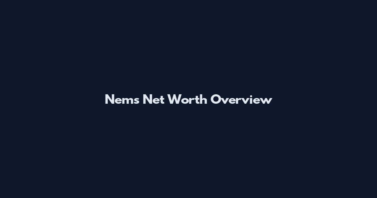 Nems Net Worth Overview
