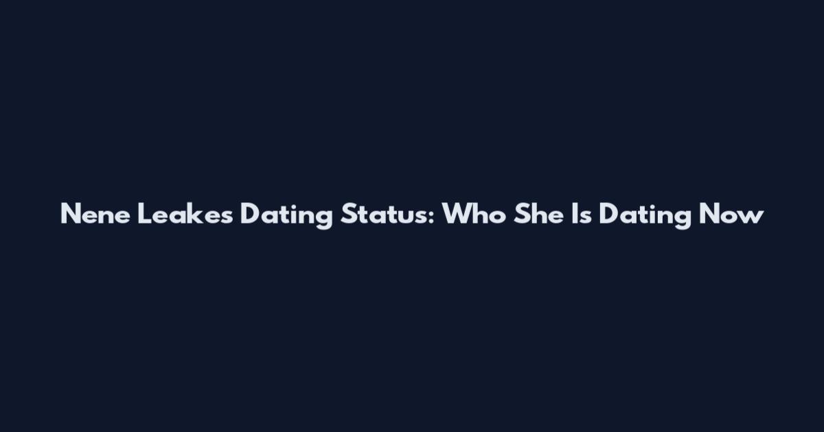 Nene Leakes Dating Status: Who She Is Dating Now