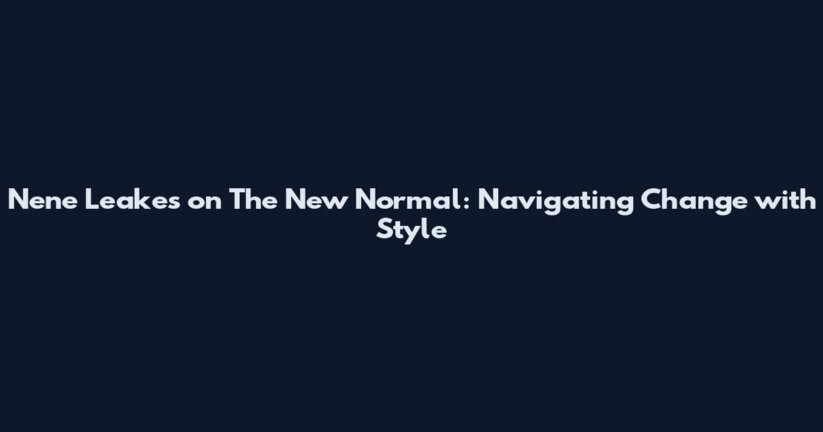 Nene Leakes on The New Normal: Navigating Change with Style