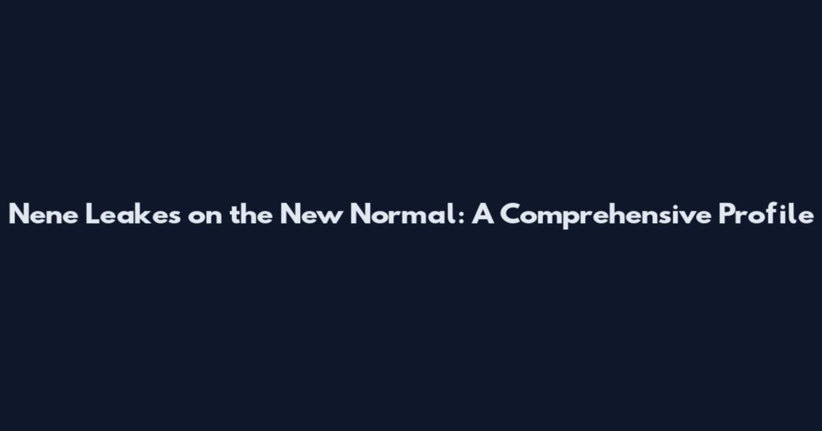 Nene Leakes on the New Normal: A Comprehensive Profile