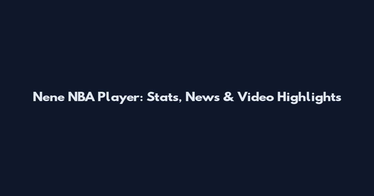 Nene NBA Player: Stats, News & Video Highlights