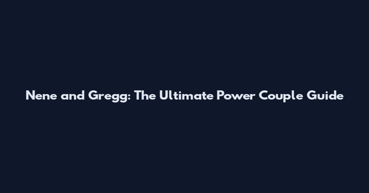 Nene and Gregg: The Ultimate Power Couple Guide