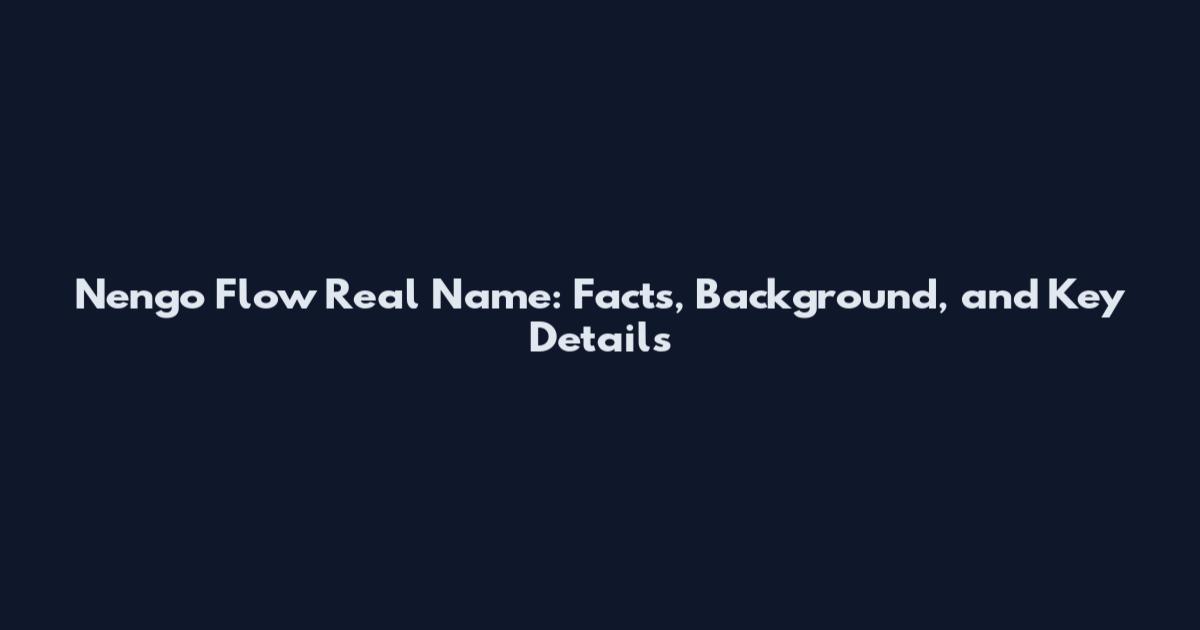 Nengo Flow Real Name: Facts, Background, and Key Details