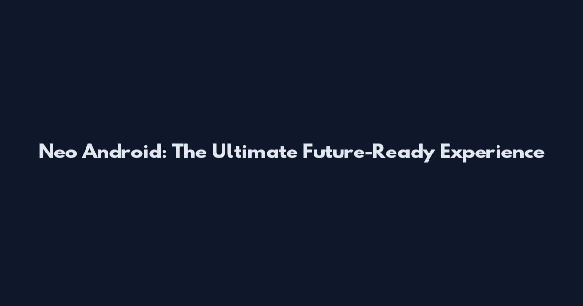 Neo Android: The Ultimate Future-Ready Experience