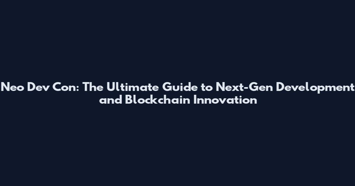 Neo Dev Con: The Ultimate Guide to Next-Gen Development and Blockchain Innovation