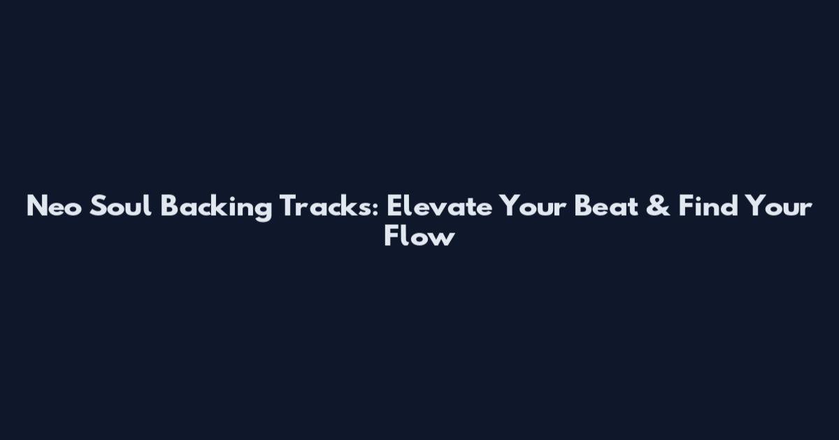 Neo Soul Backing Tracks: Elevate Your Beat & Find Your Flow
