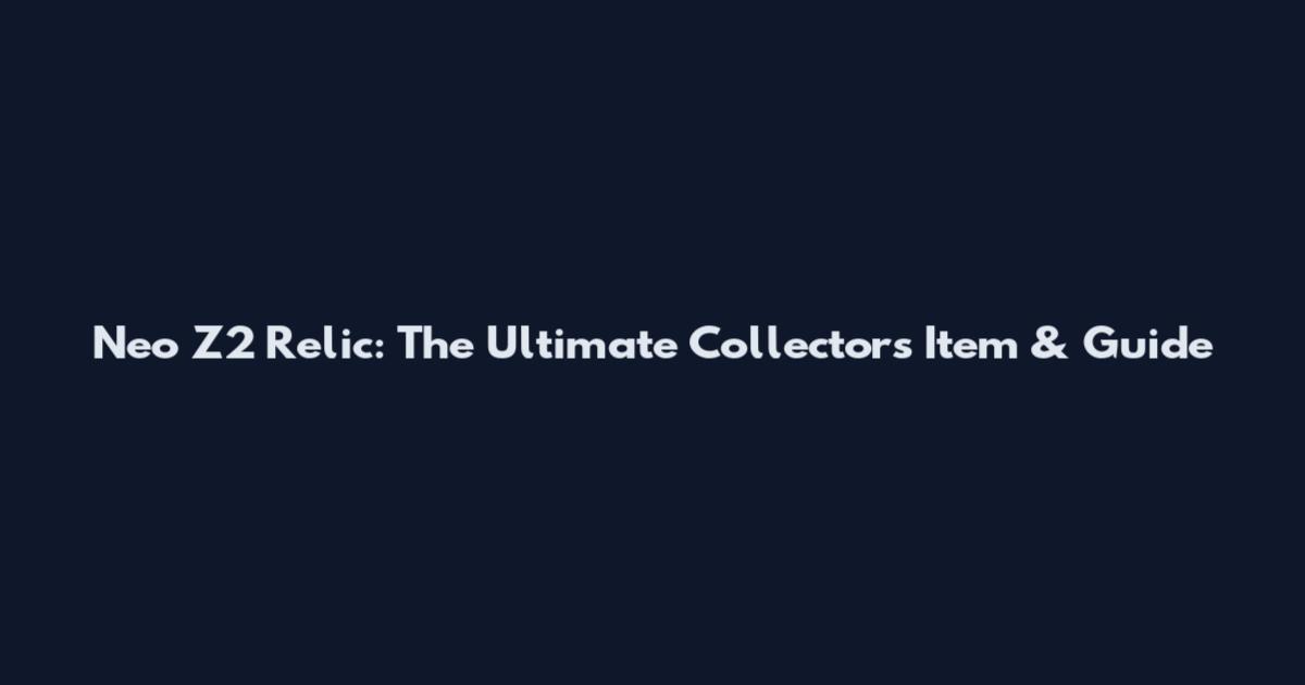 Neo Z2 Relic: The Ultimate Collector's Item & Guide