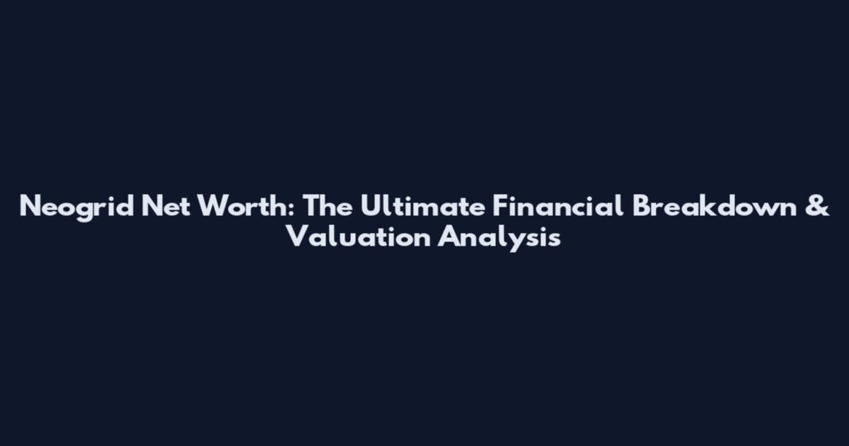 Neogrid Net Worth: The Ultimate Financial Breakdown & Valuation Analysis