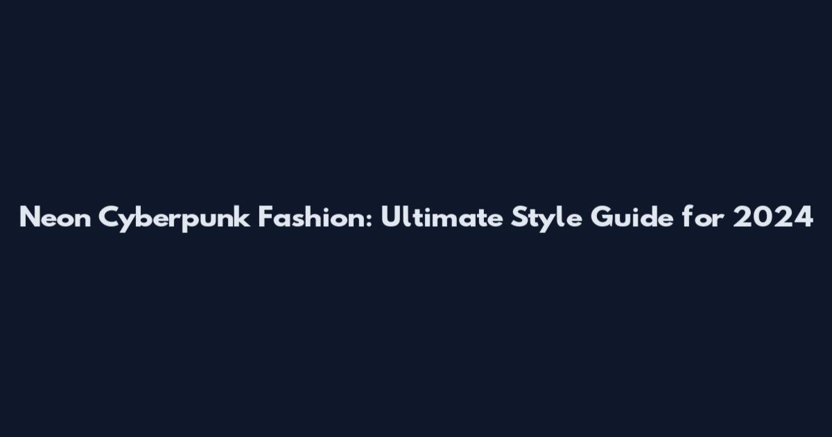 Neon Cyberpunk Fashion: Ultimate Style Guide for 2024