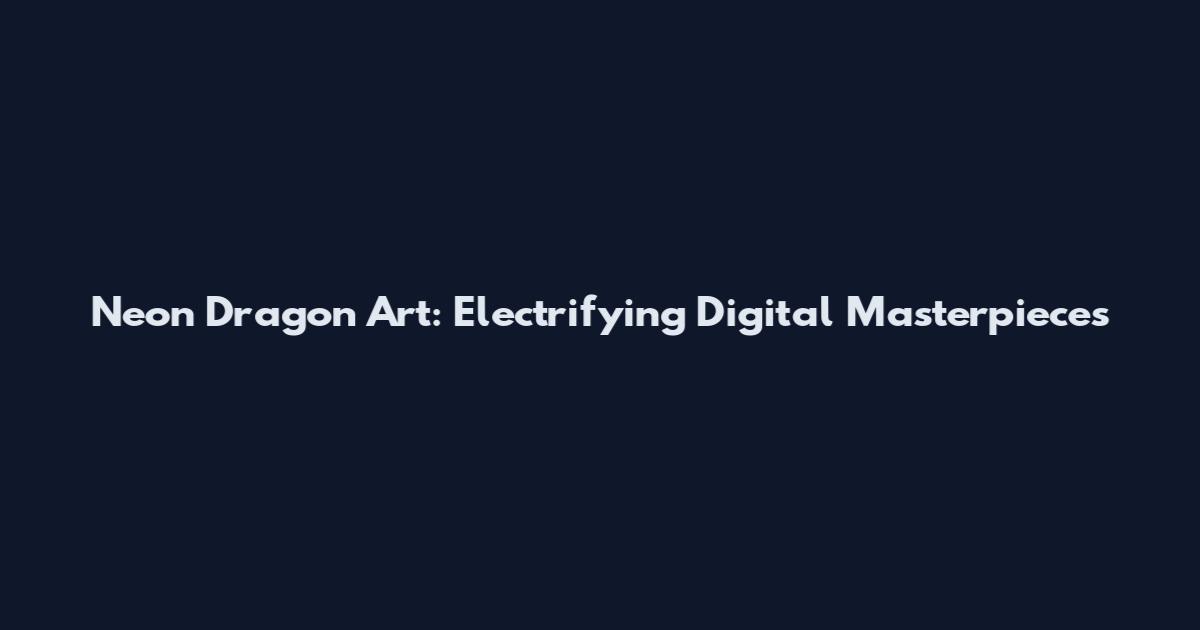 Neon Dragon Art: Electrifying Digital Masterpieces