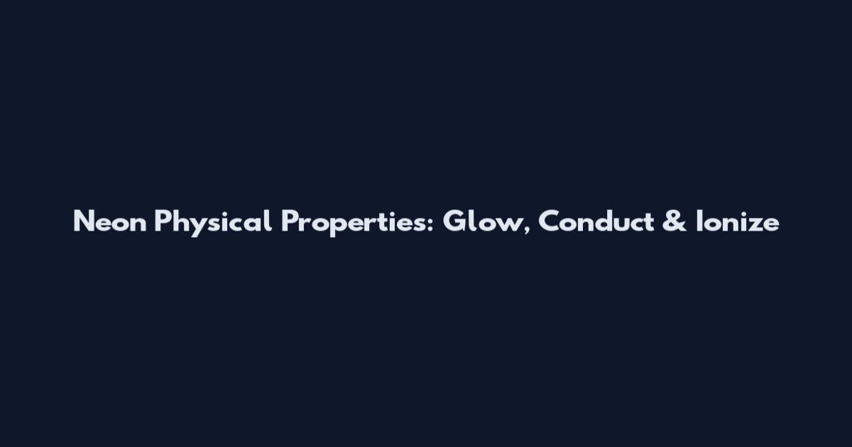 Neon Physical Properties: Glow, Conduct & Ionize