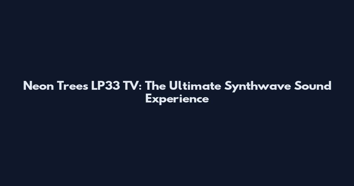 Neon Trees LP33 TV: The Ultimate Synthwave Sound Experience