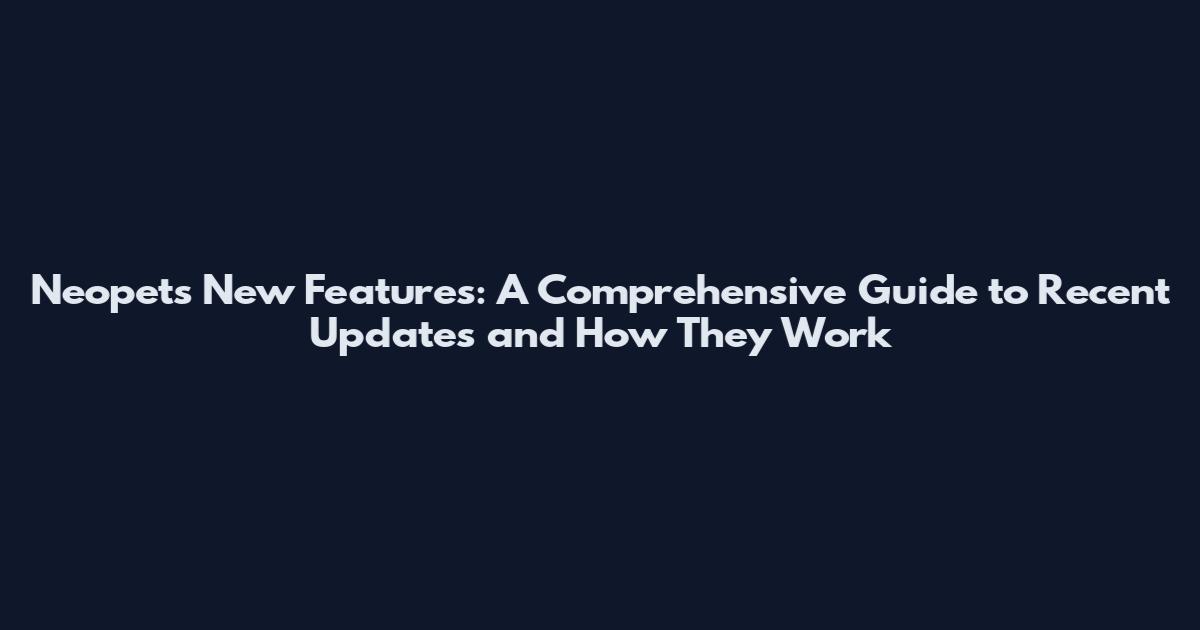 Neopets New Features: A Comprehensive Guide to Recent Updates and How They Work
