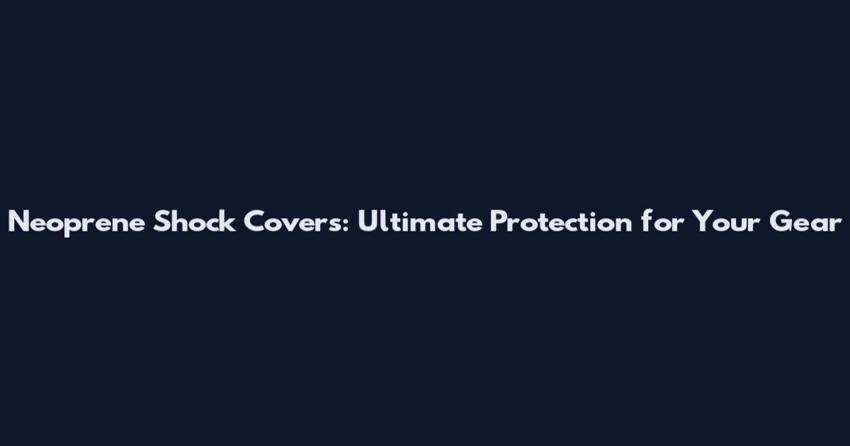 Neoprene Shock Covers: Ultimate Protection for Your Gear
