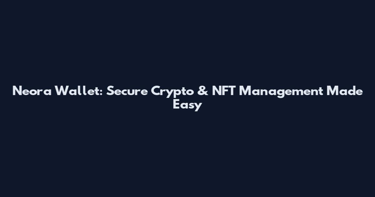 Neora Wallet: Secure Crypto & NFT Management Made Easy
