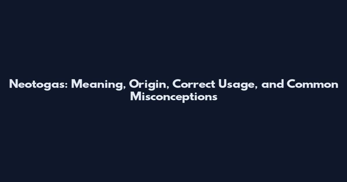 Neotogas: Meaning, Origin, Correct Usage, and Common Misconceptions