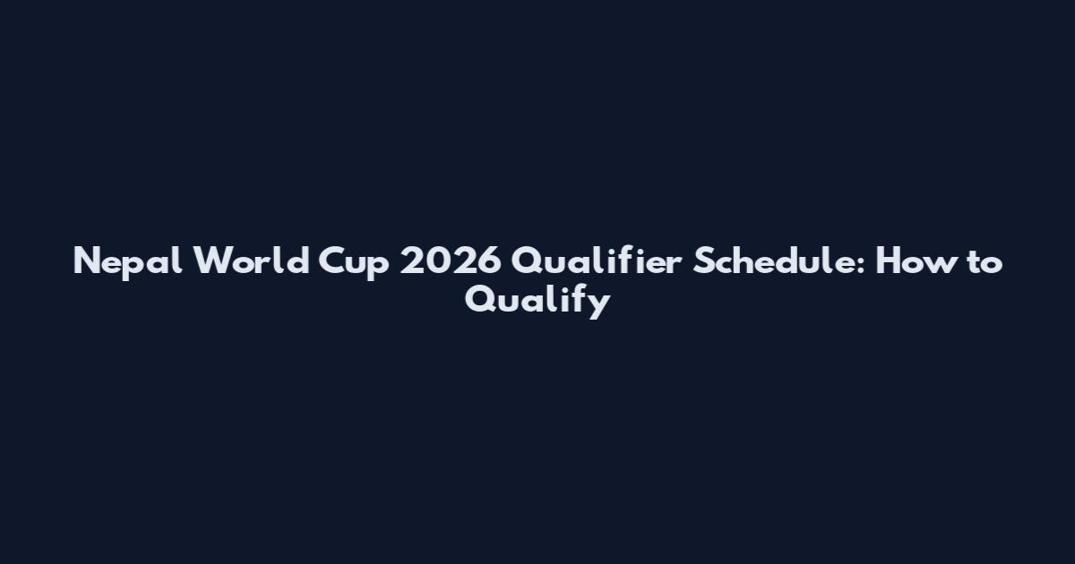 Nepal World Cup 2026 Qualifier Schedule: How to Qualify
