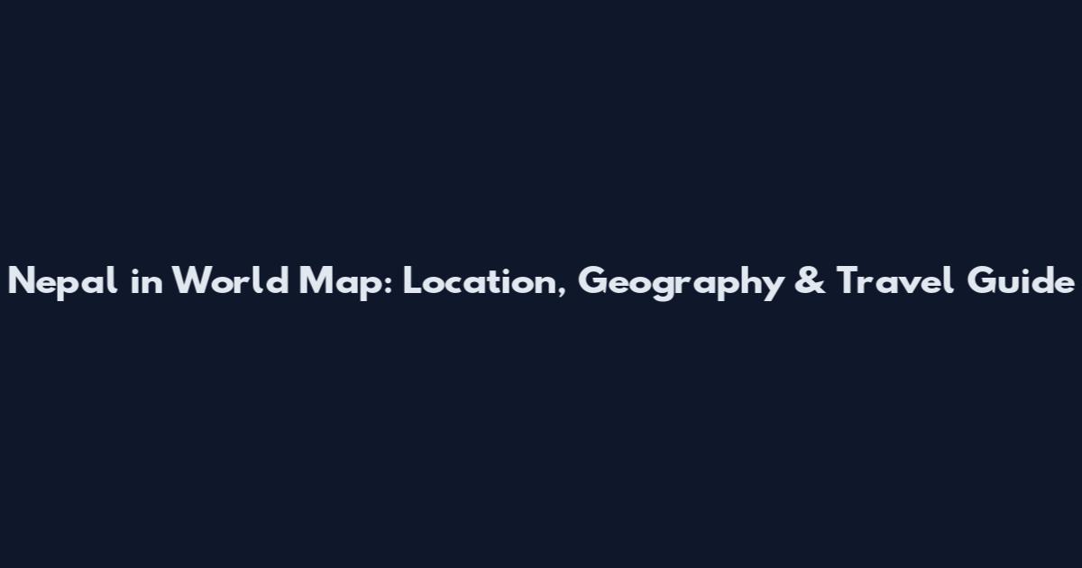 Nepal in World Map: Location, Geography & Travel Guide