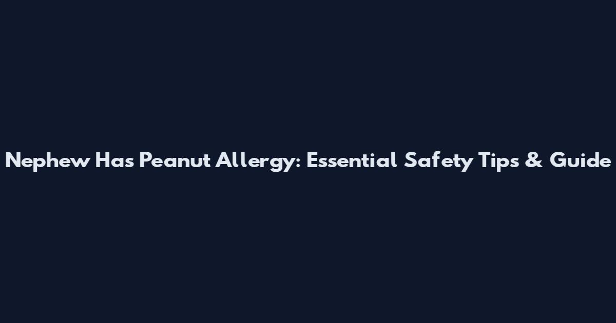 Nephew Has Peanut Allergy: Essential Safety Tips & Guide