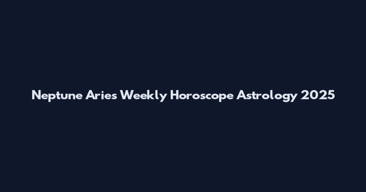 Neptune Aries Weekly Horoscope Astrology 2025