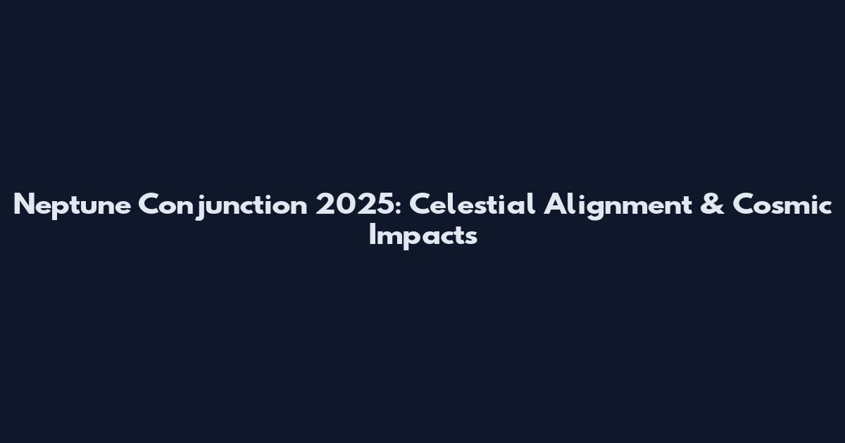 Neptune Conjunction 2025: Celestial Alignment & Cosmic Impacts