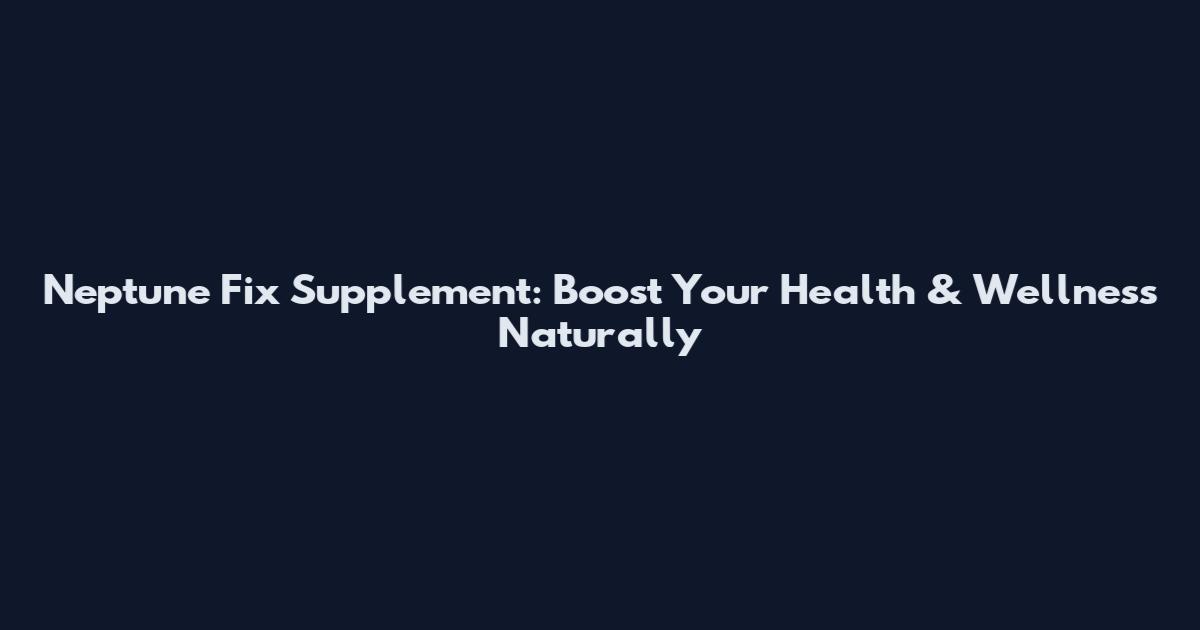 Neptune Fix Supplement: Boost Your Health & Wellness Naturally