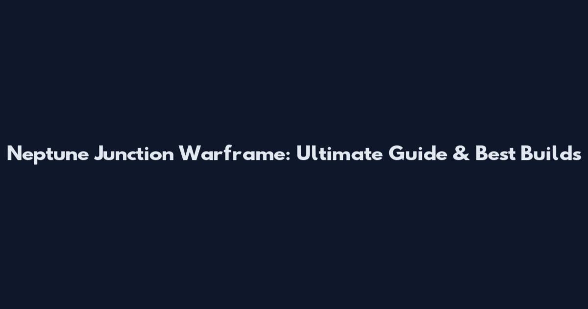 Neptune Junction Warframe: Ultimate Guide & Best Builds