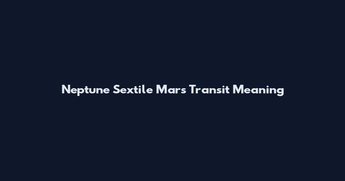 Neptune Sextile Mars Transit Meaning