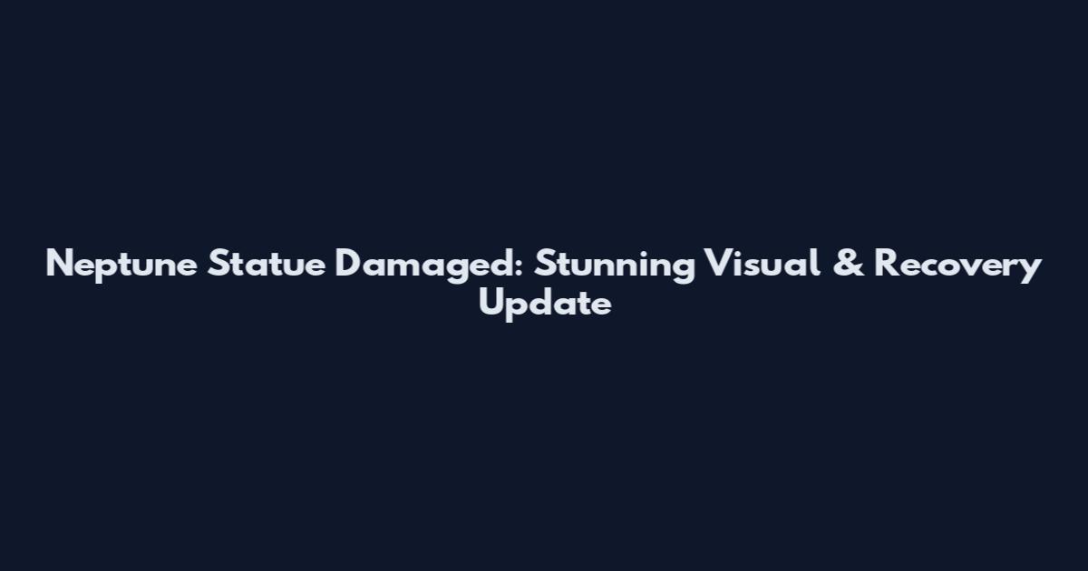 Neptune Statue Damaged: Stunning Visual & Recovery Update