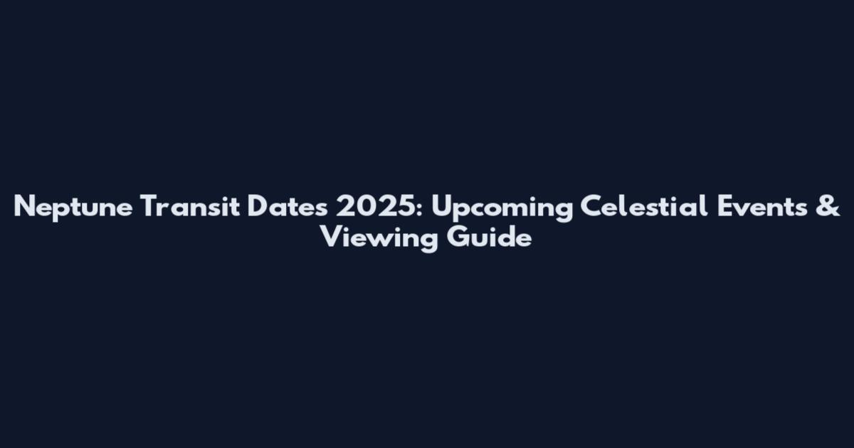 Neptune Transit Dates 2025: Upcoming Celestial Events & Viewing Guide