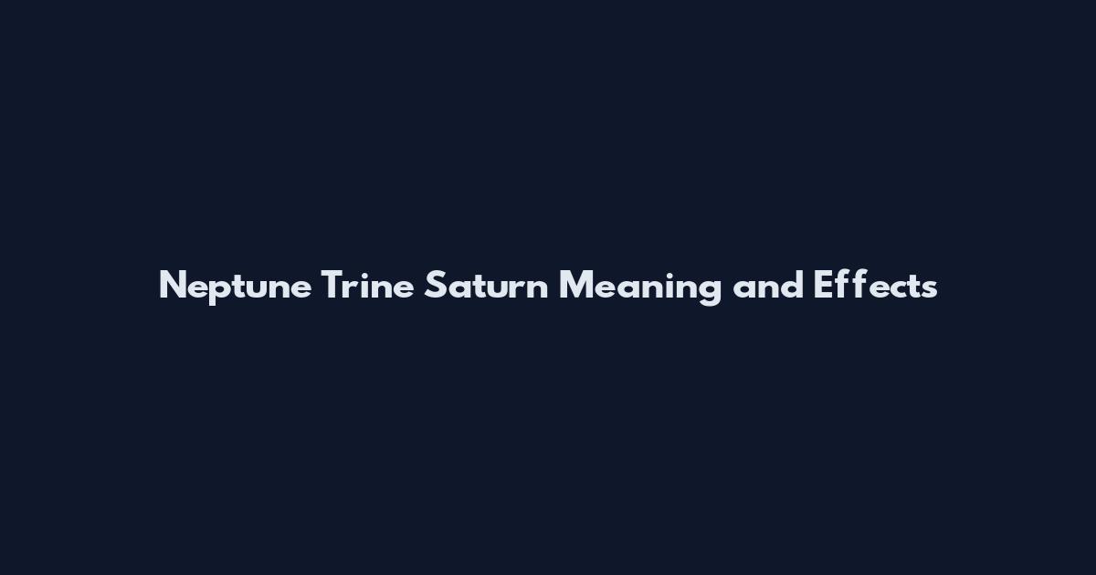 Neptune Trine Saturn Meaning and Effects