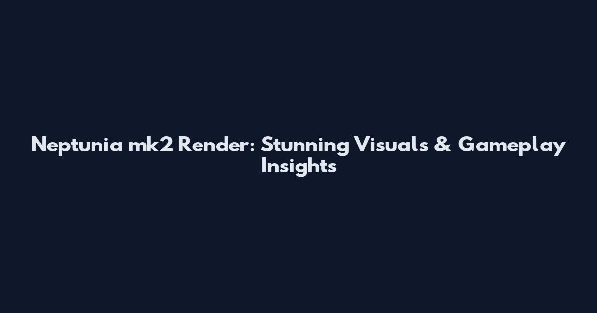 Neptunia mk2 Render: Stunning Visuals & Gameplay Insights