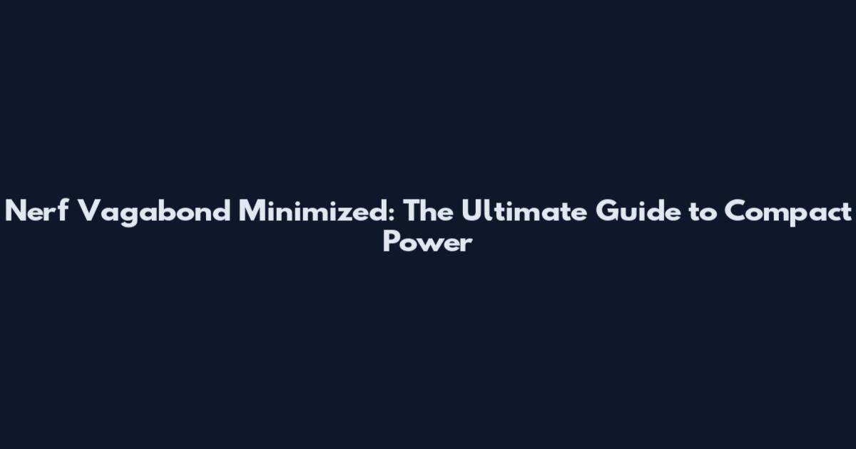 Nerf Vagabond Minimized: The Ultimate Guide to Compact Power