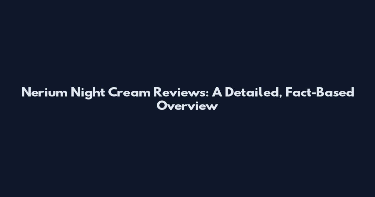 Nerium Night Cream Reviews: A Detailed, Fact-Based Overview