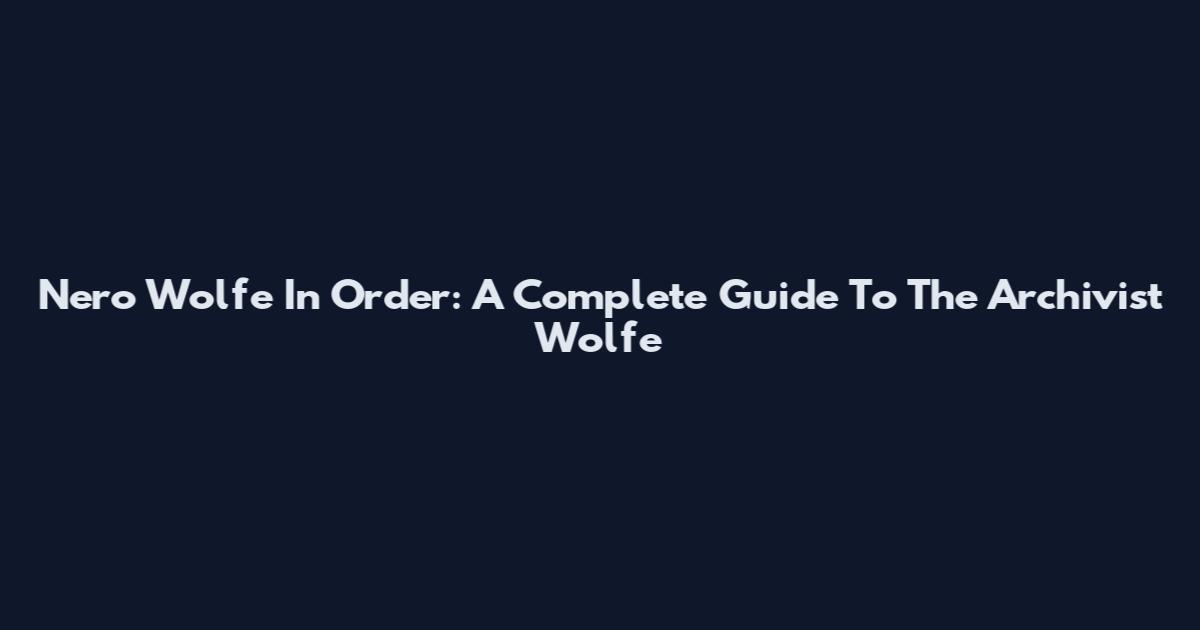 Nero Wolfe In Order: A Complete Guide To The Archivist Wolfe