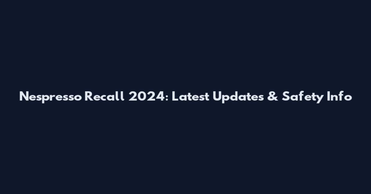 Nespresso Recall 2024: Latest Updates & Safety Info