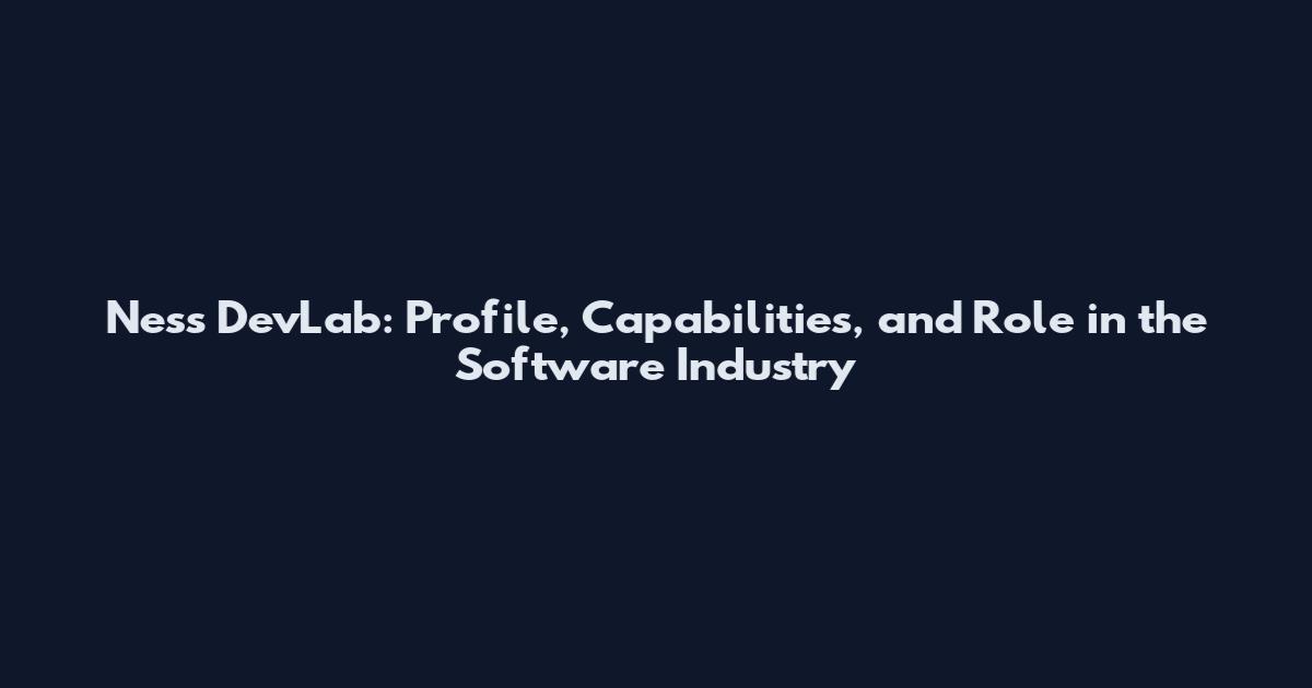 Ness DevLab: Profile, Capabilities, and Role in the Software Industry