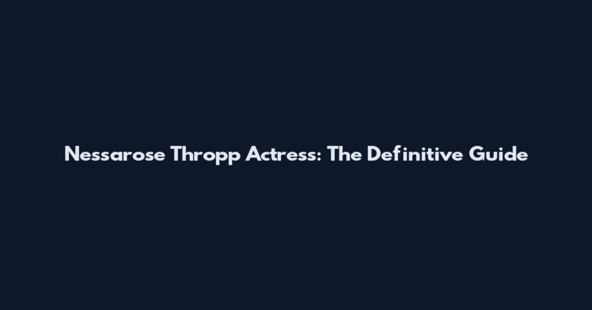 Nessarose Thropp Actress: The Definitive Guide