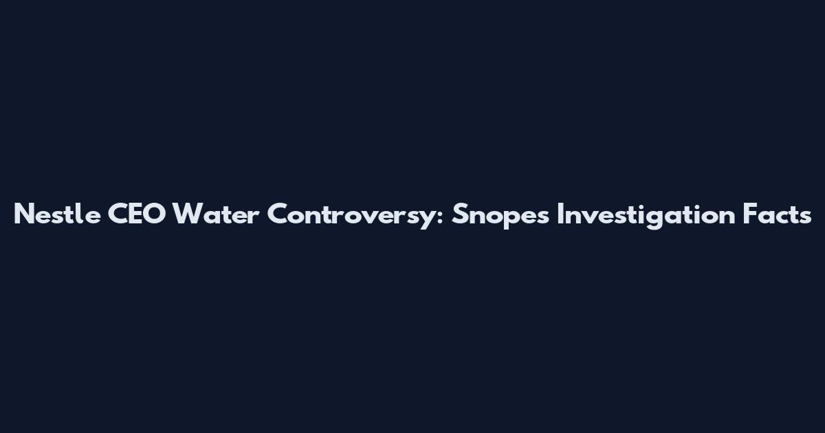 Nestle CEO Water Controversy: Snopes Investigation Facts