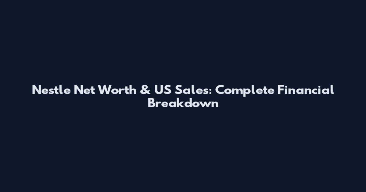 Nestle Net Worth & US Sales: Complete Financial Breakdown