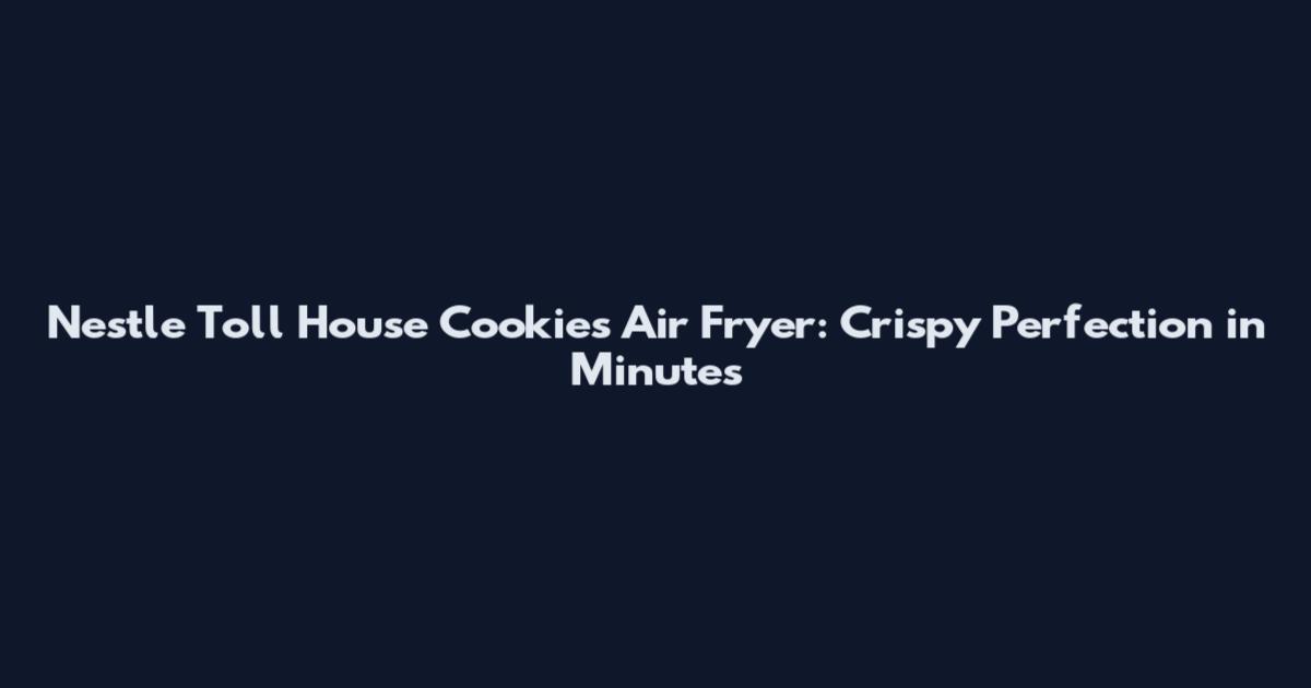Nestle Toll House Cookies Air Fryer: Crispy Perfection in Minutes