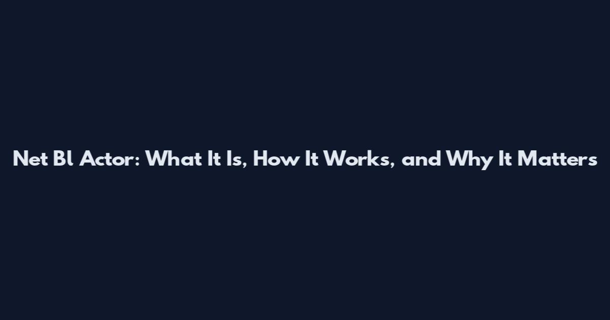 Net Bl Actor: What It Is, How It Works, and Why It Matters