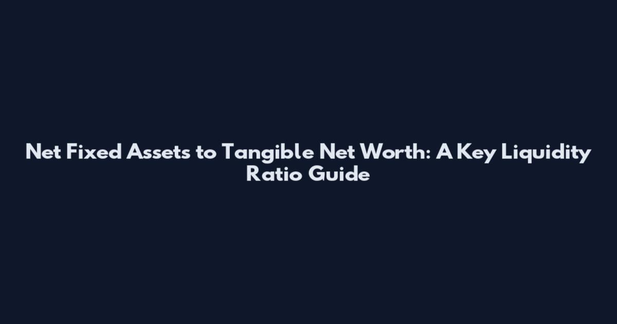 Net Fixed Assets to Tangible Net Worth: A Key Liquidity Ratio Guide
