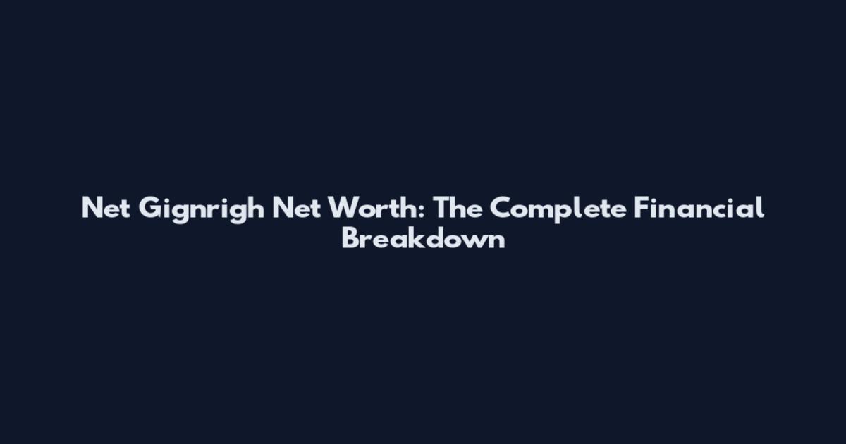 Net Gignrigh Net Worth: The Complete Financial Breakdown