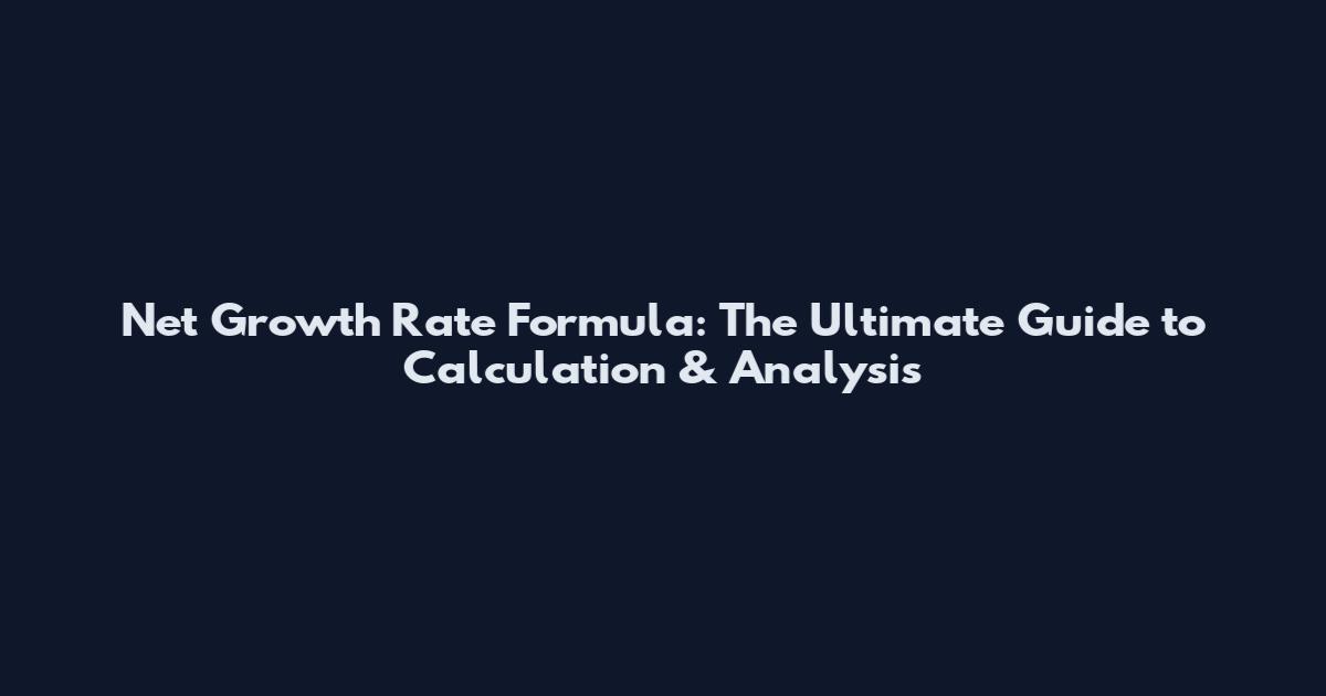 Net Growth Rate Formula: The Ultimate Guide to Calculation & Analysis