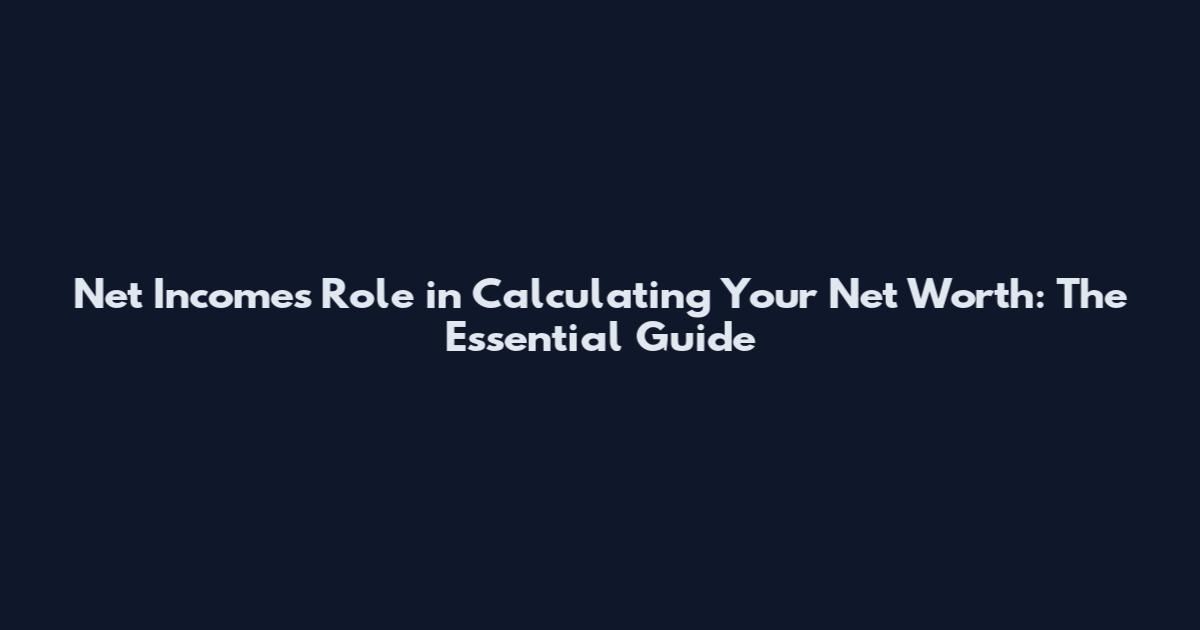 Net Income's Role in Calculating Your Net Worth: The Essential Guide