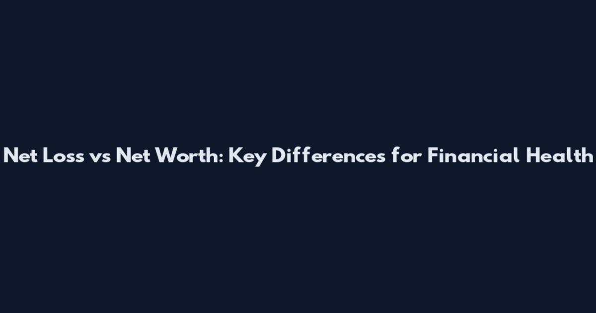 Net Loss vs Net Worth: Key Differences for Financial Health