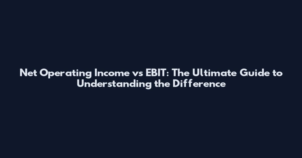 Net Operating Income vs EBIT: The Ultimate Guide to Understanding the Difference