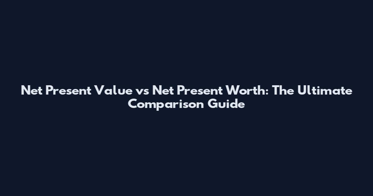 Net Present Value vs Net Present Worth: The Ultimate Comparison Guide