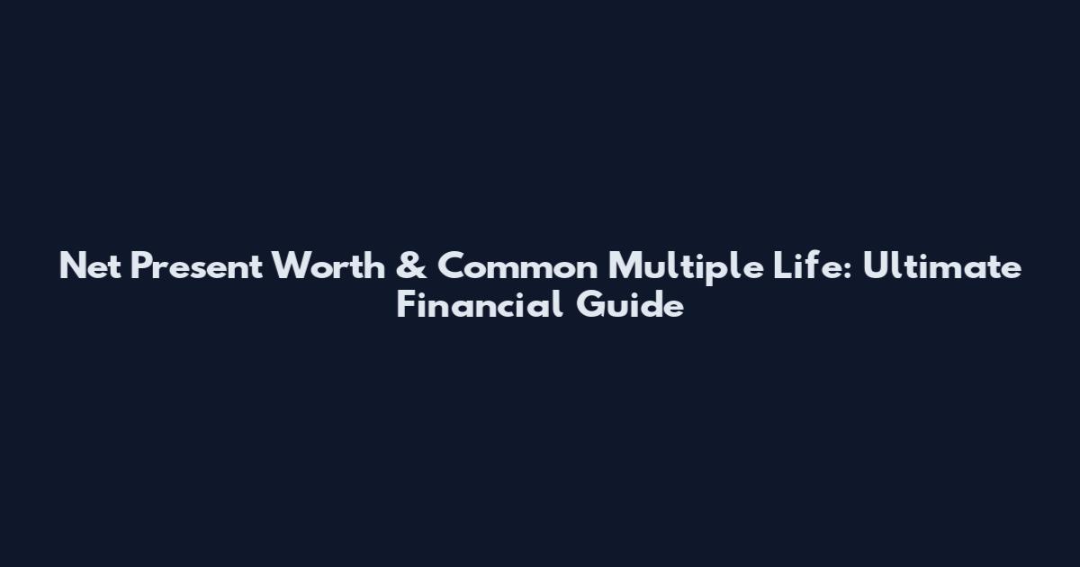 Net Present Worth & Common Multiple Life: Ultimate Financial Guide